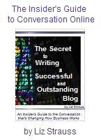 The Secret to Writing a Successful and Outstanding Blog — The Insider’s Guide to the Conversation that’s Changing How Business Works by Liz Strauss
