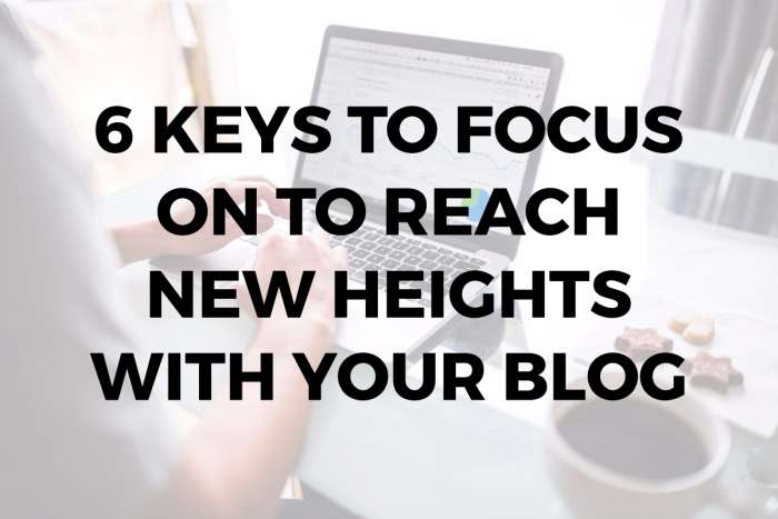 6 Keys to Focus on to Reach New Heights with Your Blog