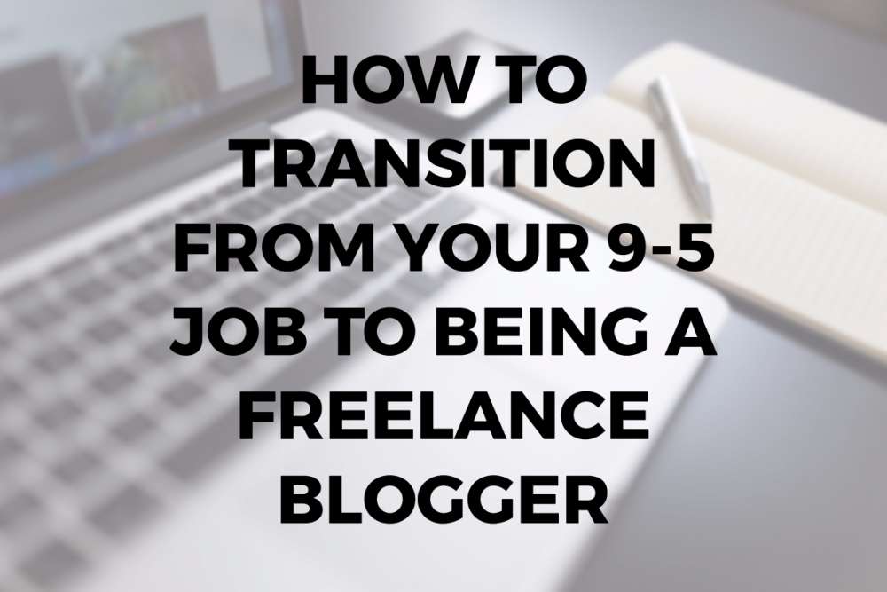 How to Transition from Your 9-5 Job to Being a Freelance Blogger