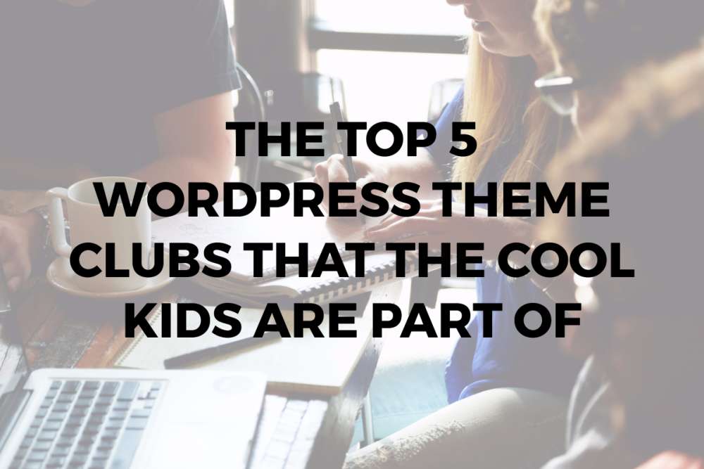 The Top 5 WordPress Theme Clubs that the Cool Kids are Part of