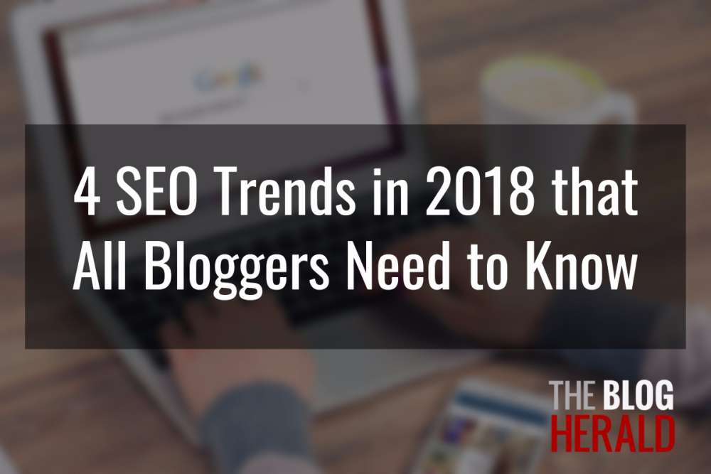4 SEO Trends in 2018 that All Bloggers Need to Kno