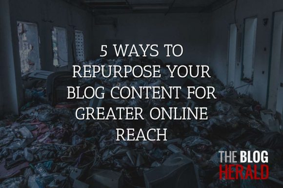 5 Ways to Repurpose Your Blog Content for Greater